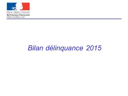 PREFET D’EURE-ET-LOIR Bilan délinquance 2015. PREFET D’EURE-ET-LOIR Bilan statistique de la délinquance Zone gendarmerie : Constat : - Délinquance maîtrisée.