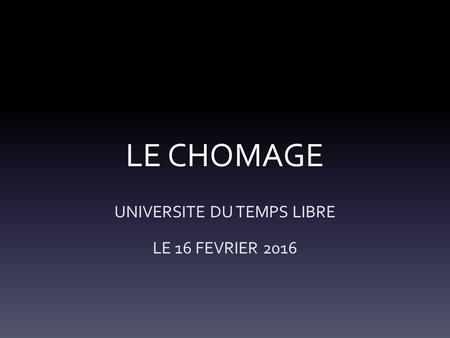 LE CHOMAGE UNIVERSITE DU TEMPS LIBRE LE 16 FEVRIER 2016.