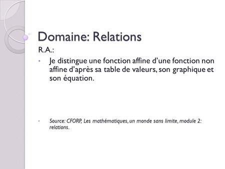 Domaine: Relations R.A.: Je distingue une fonction affine d’une fonction non affine d’après sa table de valeurs, son graphique et son équation. Source: