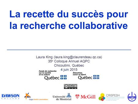 La recette du succès pour la recherche collaborative Laura King 35 e Colloque Annuel AQPC Chicoutimi, Québec 4 juin 2015.