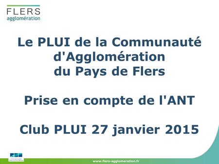 Le PLUI de la Communauté d'Agglomération du Pays de Flers Prise en compte de l'ANT Club PLUI 27 janvier 2015.