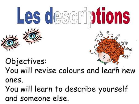 Objectives: You will revise colours and learn new ones. You will learn to describe yourself and someone else.