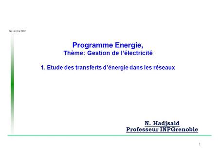 Novembre 2002 1 Programme Energie, Thème: Gestion de l’électricité 1. Etude des transferts d’énergie dans les réseaux N. Hadjsaid Professeur INPGrenoble.