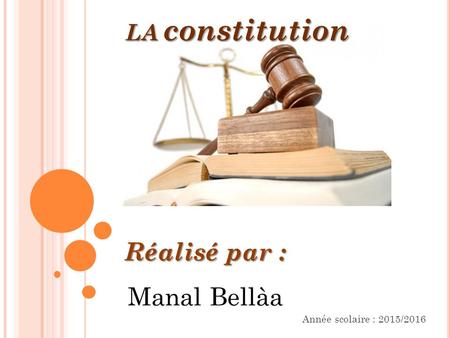 LA constitution Réalisé par : Manal Bellàa CPGE MOHAMMED Année scolaire : 2015/2016.