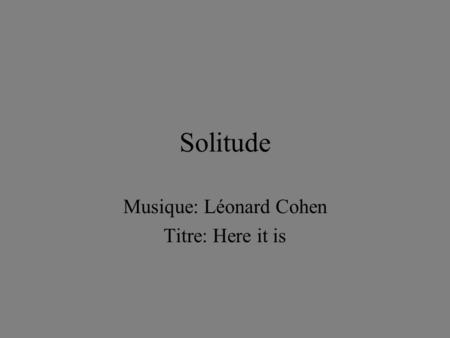 Solitude Musique: Léonard Cohen Titre: Here it is.