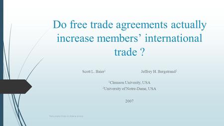 Do free trade agreements actually increase members’ international trade ? Scott L. Baier 1 Jeffrey H. Bergstrand 2 1 Clemson Univesity, USA 2 University.