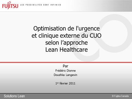 Solutions Lean © Fujitsu Canada Optimisation de l'urgence et clinique externe du CUO selon l’approche Lean Healthcare Par Frédéric Dionne Doushka Langevin.
