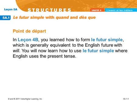 © and ® 2011 Vista Higher Learning, Inc.5A.1-1 Point de départ In Leçon 4B, you learned how to form le futur simple, which is generally equivalent to the.
