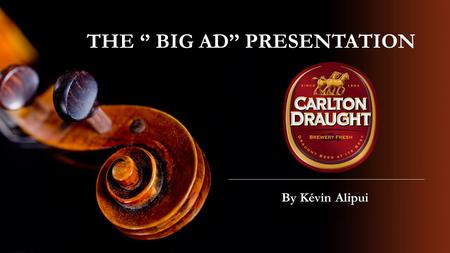 THE ‘’ BIG AD’’ PRESENTATION By Kévin Alipui. THE CONTEXT  Ad made in 2005  The modification of Carlton Draught formula to reduce the alcohol content.