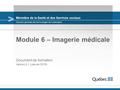 Ministère de la Santé et des Services sociaux Module 6 – Imagerie médicale Document de formation Version 3.1 (Janvier 2016) Direction générale des technologies.