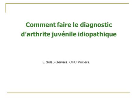 Comment faire le diagnostic d’arthrite juvénile idiopathique E Solau-Gervais. CHU Poitiers.