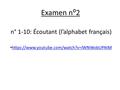 Examen n⁰2 n° 1-10:Écoutant (l’alphabet français) https://www.youtube.com/watch?v=lWNWobUPAtM.