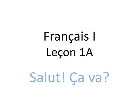 Français I Leçon 1A Salut! Ça va? Goals Leçon 1A Greetings Farewells Introductions Les bises La main Articles Gender of nouns 0-60 Il y a.