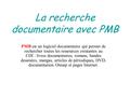 La recherche documentaire avec PMB PMB est un logiciel documentaire qui permet de rechercher toutes les ressources existantes au CDI : livres documentaires,