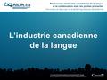 Promouvoir l’industrie canadienne de la langue et la collaboration avec les parties prenantes Favoriser et appuyer la dualité linguistique canadienne Ce.