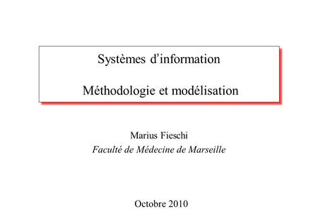 Systèmes d ’ information Méthodologie et modélisation Marius Fieschi Faculté de Médecine de Marseille Octobre 2010.