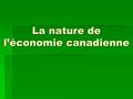 La nature de l’économie canadienne. La structure économique canadienne Les systèmes économiques  Les organisations dans lesquels les produits et services.