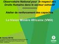 La Vision Minière Africaine (VMA) Observatoire National pour le respect des Droits Humains dans le secteur extractif ************** Atelier de renforcement.