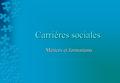 Carrières sociales Métiers et formations. Les carrières sociales 1) Les métiers d’aide et d’assistance Assistant de service social, conseiller en économie.