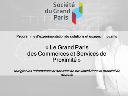 0 simaje Programme d’expérimentation de solutions et usages innovants « Le Grand Paris des Commerces et Services de Proximité » Intégrer les commerces.