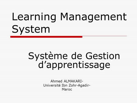 Learning Management System Système de Gestion d’apprentissage Ahmed ALMAKARI- Université Ibn Zohr-Agadir- Maroc.