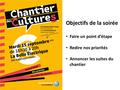 Objectifs de la soirée Faire un point d’étape Redire nos priorités Annoncer les suites du chantier.