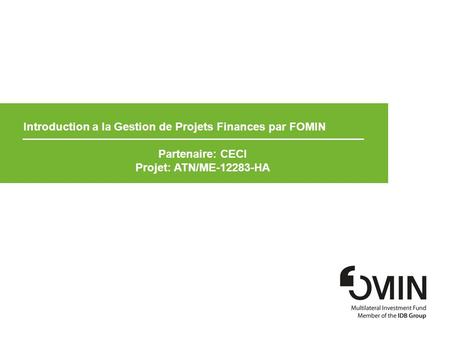 1 Introduction a la Gestion de Projets Finances par FOMIN Partenaire: CECI Projet: ATN/ME-12283-HA.