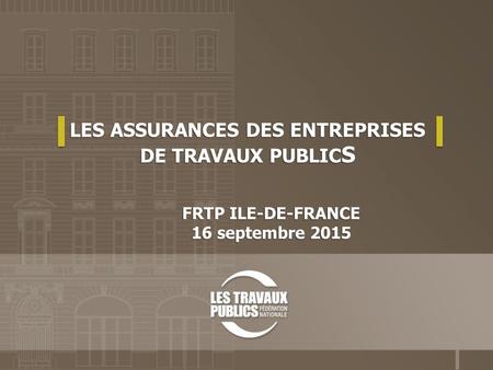 LES ASSURANCES DES ENTREPRISES DE TRAVAUX PUBLIC S FRTP ILE-DE-FRANCE 16 septembre 2015.