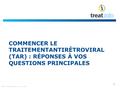 COMMENCER LE TRAITEMENTANTIRÉTROVIRAL (TAR) : RÉPONSES À VOS QUESTIONS PRINCIPALES 1 Date de préparation mai 2014.