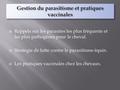  Rappels sur les parasites les plus fréquents et les plus pathogènes pour le cheval.  Stratégie de lutte contre le parasitisme équin.  Les pratiques.