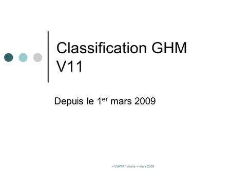 – SSPIM Timone – mars 2009 Classification GHM V11 Depuis le 1 er mars 2009.