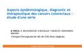 Aspects épidémiologique, diagnostic et thérapeutique des cancers colorectaux : étude d'une série B. KRELIL- K. BELKHAROUBI- O.BOUALGA- Y.IKKACHE-F.MOHAMED.