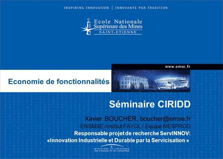 Séminaire CIRIDD Xavier BOUCHER, ENSMSE /Institut FAYOL / Equipe MESPROD Responsable projet de recherche ServINNOV: «Innovation Industrielle.
