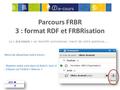 Parcours FRBR 3 : format RDF et FRBRisation Le « J.e-cours » va bientôt commencer, merci de votre patience…… Merci de désactiver votre micro : - Repérer.