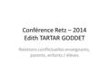 Conférence Retz – 2014 Edith TARTAR GODDET Relations conflictuelles enseignants, parents, enfants / élèves.
