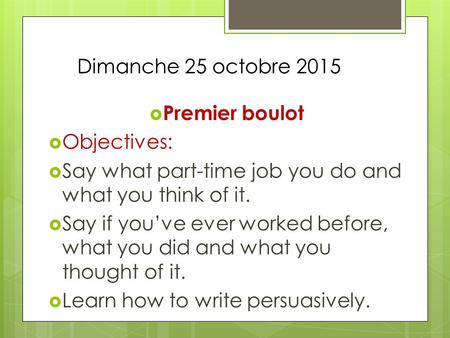 Dimanche 25 octobre 2015  Premier boulot  Objectives:  Say what part-time job you do and what you think of it.  Say if you’ve ever worked before, what.