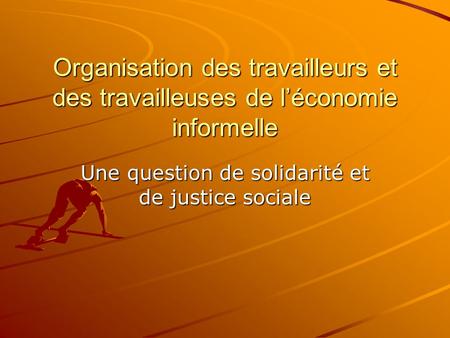 Organisation des travailleurs et des travailleuses de l’économie informelle Une question de solidarité et de justice sociale.