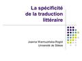 La spécificité de la traduction littéraire Joanna Warmuzińska-Rogóż Université de Silésie.