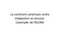 Le continent américain entre intégration et tension: L’exemple de l’ALENA.