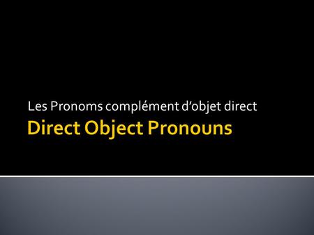 Les Pronoms complément d’objet direct.  A word that replaces a noun in a sentence and shortens the sentence  Types:  Subject  Direct object  Indirect.
