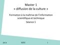 Master 1 « diffusion de la culture » Formation à la maîtrise de l’information scientifique et technique Séance 1 2014 SID2 1.