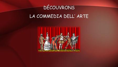 DÉCOUVRONS LA COMMEDIA DELL’ ARTE. HISTORIQUE La commedia dell'arte est une comédie populaire et improvisée, inventée en Italie au 15e siècle. C'est un.