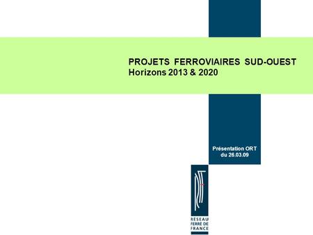 Présentation ORT du 26.03.09 PROJETS FERROVIAIRES SUD-OUEST Horizons 2013 & 2020.