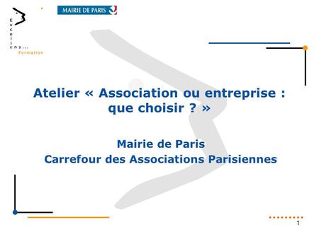 Atelier « Association ou entreprise : que choisir ? » Mairie de Paris Carrefour des Associations Parisiennes 1.