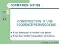 A. Walck et S. Chollot FORMATION 9/11/09 CONSTRUCTION D’ UNE SEQUENCE PEDAGOGIQUE Il faut intéresser et motiver nos élèves Il faut leur faciliter l’acquisition.