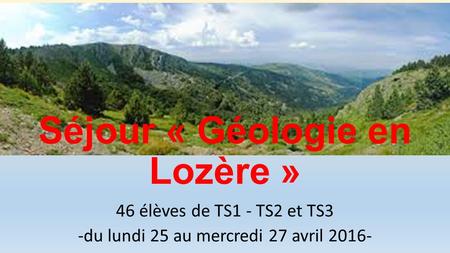 Séjour « Géologie en Lozère » 46 élèves de TS1 - TS2 et TS3 -du lundi 25 au mercredi 27 avril 2016-