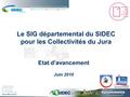 Etat d’avancement Juin 2010 Le SIG départemental du SIDEC pour les Collectivités du Jura.