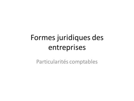 Formes juridiques des entreprises Particularités comptables.