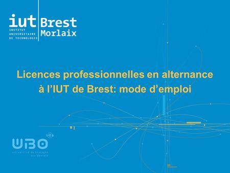 Licences professionnelles en alternance à l’IUT de Brest: mode d’emploi PRÉSENTATION IUT DE BREST.