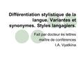 Différentiation stylistique de la langue. Variantes et synonymes. Styles langagiers. Fait par docteur ès lettres maître de conférences I.A. Vyatkina.